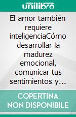 El amor también requiere inteligenciaCómo desarrollar la madurez emocional, comunicar tus sentimientos y construir un amor más seguro y duradero.. E-book. Formato EPUB ebook