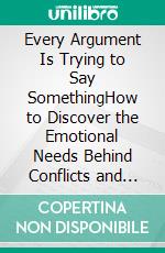 Every Argument Is Trying to Say SomethingHow to Discover the Emotional Needs Behind Conflicts and Stop Arguing Over and Over for the Same Reasons. E-book. Formato EPUB ebook