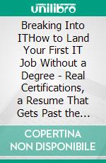 Breaking Into ITHow to Land Your First IT Job Without a Degree - Real Certifications, a Resume That Gets Past the Filter, and What Actually Gets You Hired. E-book. Formato EPUB ebook