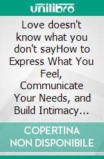 Love doesn't know what you don't sayHow to Express What You Feel, Communicate Your Needs, and Build Intimacy That Doesn't Rely on Guessing.. E-book. Formato EPUB ebook