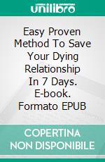 Easy Proven Method To Save Your Dying Relationship In 7 Days. E-book. Formato EPUB ebook