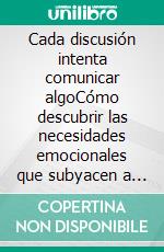 Cada discusión intenta comunicar algoCómo descubrir las necesidades emocionales que subyacen a los conflictos y dejar de discutir una y otra vez por los mismos motivos.. E-book. Formato EPUB ebook