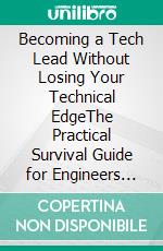 Becoming a Tech Lead Without Losing Your Technical EdgeThe Practical Survival Guide for Engineers Who Just Got Promoted and Are Quietly Panicking. E-book. Formato EPUB ebook