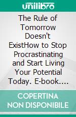 The Rule of Tomorrow Doesn't ExistHow to Stop Procrastinating and Start Living Your Potential Today. E-book. Formato EPUB ebook