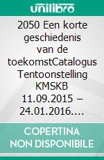 2050 Een korte geschiedenis van de toekomstCatalogus Tentoonstelling KMSKB 11.09.2015 – 24.01.2016. E-book. Formato EPUB