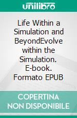 Life Within a Simulation and BeyondEvolve within the Simulation. E-book. Formato EPUB ebook
