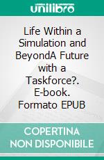 Life Within a Simulation and BeyondA Future with a Taskforce?. E-book. Formato EPUB