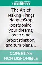 The Art of Making Things HappenStop postponing your dreams, overcome procrastination, and turn plans into real results.. E-book. Formato EPUB ebook