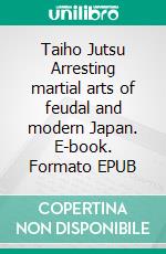 Taiho Jutsu Arresting martial arts of feudal and modern Japan. E-book. Formato EPUB ebook di Maurizio Colonna