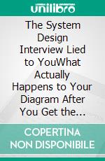 The System Design Interview Lied to YouWhat Actually Happens to Your Diagram After You Get the Distributed Systems Job. E-book. Formato EPUB ebook