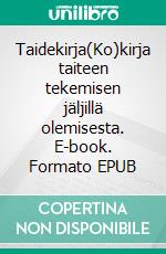 Taidekirja(Ko)kirja taiteen tekemisen jäljillä olemisesta. E-book. Formato EPUB ebook di Pertti Matikainen