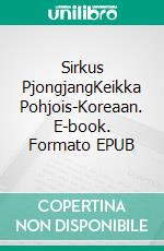 Sirkus PjongjangKeikka Pohjois-Koreaan. E-book. Formato EPUB ebook