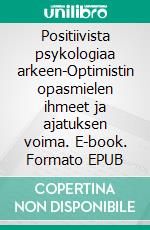 Positiivista psykologiaa arkeen-Optimistin opasmielen ihmeet ja ajatuksen voima. E-book. Formato EPUB ebook di Mia Kuusisto