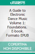 A Guide to Electronic Dance Music Volume 1: Foundations. E-book. Formato EPUB ebook di Matti Carter