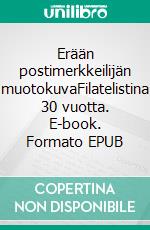 Erään postimerkkeilijän muotokuvaFilatelistina 30 vuotta. E-book. Formato EPUB ebook di Aapo Korte