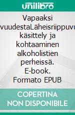 Vapaaksi riippuvuudestaLäheisriippuvuuden käsittely ja kohtaaminen alkoholistien perheissä. E-book. Formato EPUB ebook