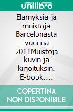 Elämyksiä ja muistoja Barcelonasta vuonna 2011Muistoja kuvin ja kirjoituksin. E-book. Formato EPUB ebook