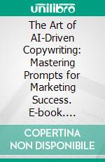 The Art of AI-Driven Copywriting: Mastering Prompts for Marketing Success. E-book. Formato EPUB ebook