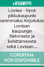 Loviisa - hyvä pikkukaupunki paremmaksi.Kirjoituksia Loviisan kaupungin historiasta ja kehittämisestä sekä Loviisan sukulaisuudesta Helsingin kanssa.. E-book. Formato EPUB ebook