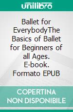 Ballet for EverybodyThe Basics of Ballet for Beginners of all Ages. E-book. Formato EPUB ebook di Heli Santavuori