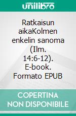 Ratkaisun aikaKolmen enkelin sanoma (Ilm. 14:6-12). E-book. Formato EPUB ebook di Matti Miettinen