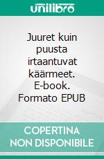 Juuret kuin puusta irtaantuvat käärmeet. E-book. Formato EPUB ebook