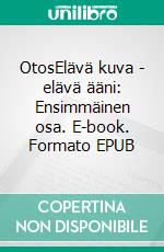 OtosElävä kuva - elävä ääni: Ensimmäinen osa. E-book. Formato EPUB ebook