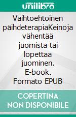 Vaihtoehtoinen päihdeterapiaKeinoja vähentää juomista tai lopettaa juominen. E-book. Formato EPUB ebook