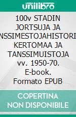 100v STADIN JORTSUJA JA TANSSIMESTOJAHISTORIAN KERTOMAA JA TANSSIMUISTOJA vv. 1950-70. E-book. Formato EPUB ebook