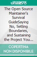 The Open Source Maintainer's Survival GuideSaying No, Setting Boundaries, and Sustaining the Project You Didn't Mean to Become Responsible For. E-book. Formato EPUB ebook