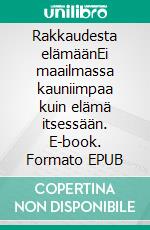 Rakkaudesta elämäänEi maailmassa kauniimpaa kuin elämä itsessään. E-book. Formato EPUB ebook di Mia Jurmu