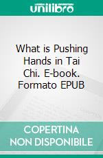 What is Pushing Hands in Tai Chi. E-book. Formato EPUB ebook