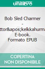 Bob Sled Charmer - Moottor'kelkkahurmaaja. E-book. Formato EPUB ebook