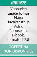 Vapauden tajukertomus Maija Juvaksesta ja Astrid Reposesta. E-book. Formato EPUB ebook