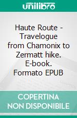 Haute Route - Travelogue from Chamonix to Zermatt hike. E-book. Formato EPUB ebook di Aku-Petteri Korhonen