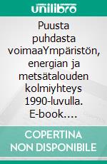 Puusta puhdasta voimaaYmpäristön, energian ja metsätalouden kolmiyhteys 1990-luvulla. E-book. Formato EPUB ebook
