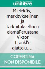 Mielekäs, merkityksellinen ja tarkoituksellinen elämäPerustana Viktor Frankl’n ajattelu. E-book. Formato EPUB ebook di Timo Purjo