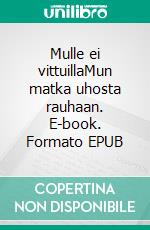 Mulle ei vittuillaMun matka uhosta rauhaan. E-book. Formato EPUB ebook