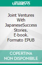 Joint Ventures With JapaneseSuccess Stories. E-book. Formato EPUB ebook