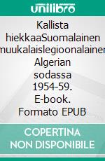 Kallista hiekkaaSuomalainen muukalaislegioonalainen Algerian sodassa 1954-59. E-book. Formato EPUB ebook di Heli Santavuori