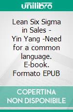 Lean Six Sigma in Sales - Yin Yang -Need for a common language. E-book. Formato EPUB