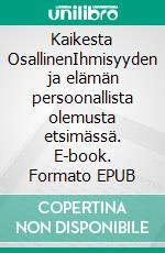 Kaikesta OsallinenIhmisyyden ja elämän persoonallista olemusta etsimässä. E-book. Formato EPUB ebook