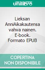 Lieksan AnniAikakautensa vahva nainen. E-book. Formato EPUB ebook