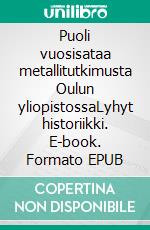 Puoli vuosisataa metallitutkimusta Oulun yliopistossaLyhyt historiikki. E-book. Formato EPUB ebook