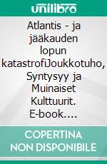 Atlantis - ja jääkauden lopun katastrofiJoukkotuho, Syntysyy ja Muinaiset Kulttuurit. E-book. Formato EPUB ebook