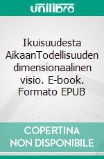 Ikuisuudesta AikaanTodellisuuden dimensionaalinen visio. E-book. Formato EPUB ebook