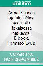 Armollisuuden ajatuksiaMinä saan olla jokaisessa hetkessä. E-book. Formato EPUB ebook