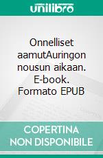 Onnelliset aamutAuringon nousun aikaan. E-book. Formato EPUB ebook di Lea Tuulikki Niskala