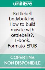 Kettlebell bodybuilding- How to build muscle with kettlebells?. E-book. Formato EPUB ebook