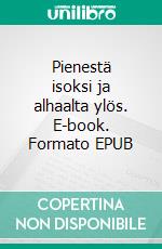 Pienestä isoksi ja alhaalta ylös. E-book. Formato EPUB ebook